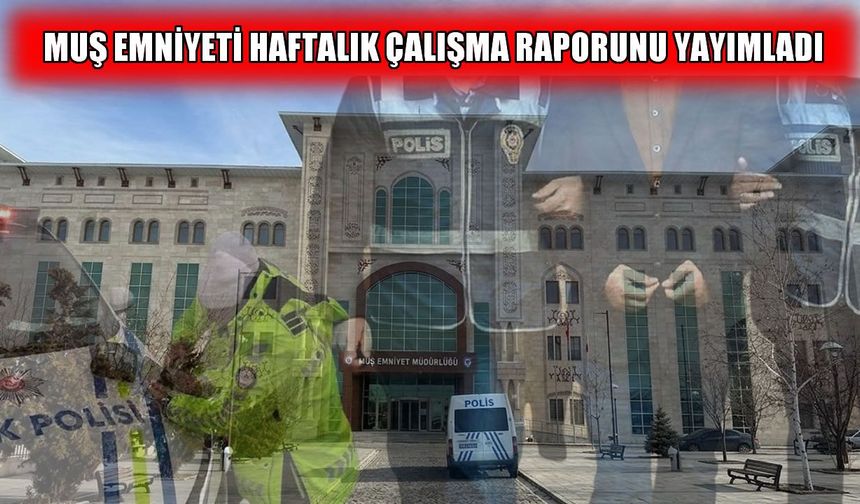 Muş Emniyet Müdürlüğü’nden bir haftalık asayiş ve güvenlik bilançosu