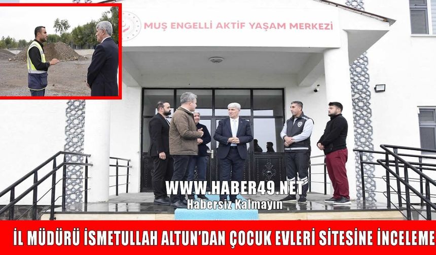 Muş'ta göreve başlayan İsmetullah Altun'dan çocuk evleri inşaatına ilk ziyaret