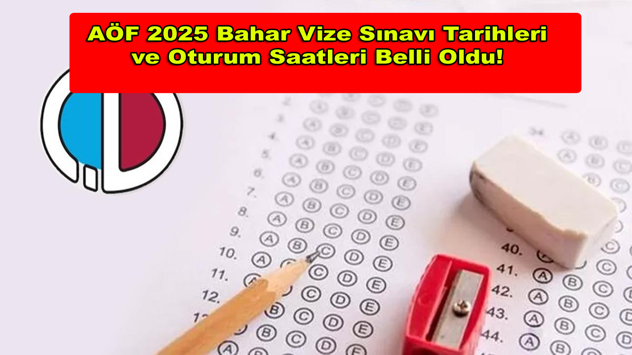 AÖF 2025 Bahar Vize Sınavı Tarihleri ve Oturum Saatleri Belli Oldu!