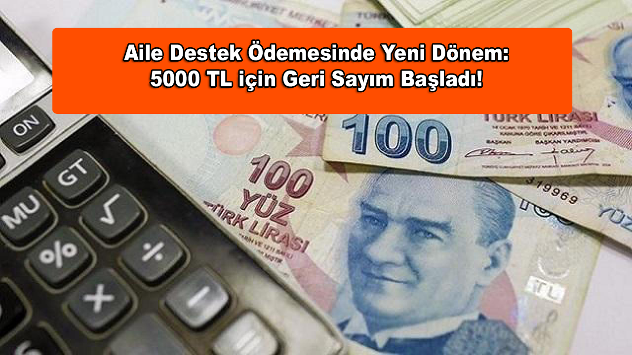 Aile Destek Ödemesinde Yeni Dönem: 5000 TL için Geri Sayım Başladı!