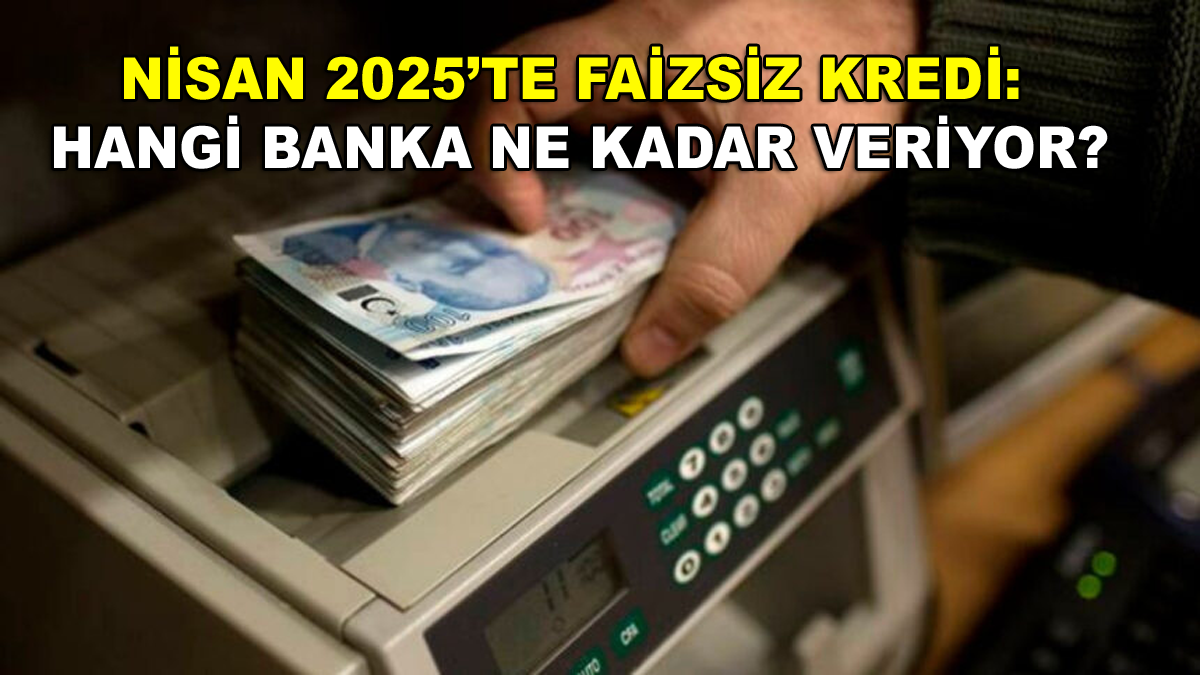 Nisan 2025’te Faizsiz Kredi: Hangi Banka Ne Kadar Veriyor?