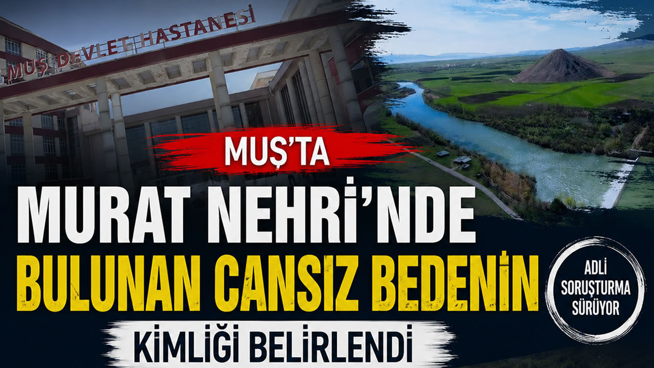 Murat Nehri'nde bulunan cansız bedenin kimliği belirlendi