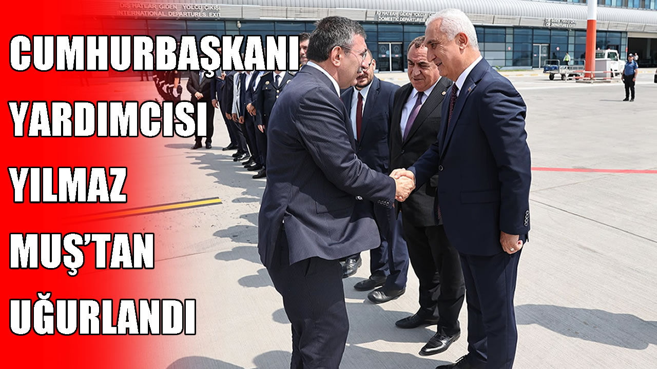 Cumhurbaşkanı Yardımcısı Cevdet Yılmaz Muş’tan uğurlandı