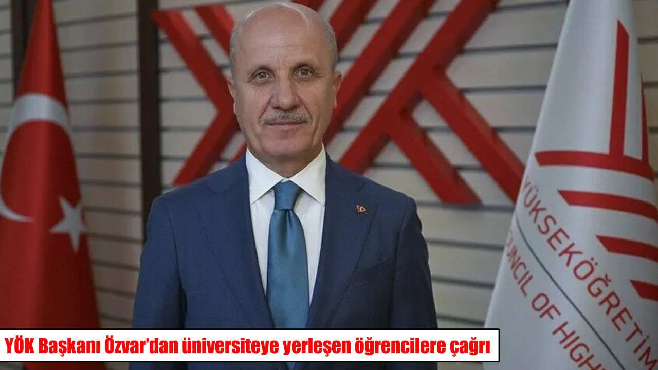 YÖK Başkanı Özvar’dan üniversiteye yerleşen öğrencilere önemli çağrı