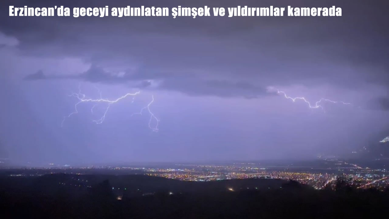 Erzincan’da geceyi aydınlatan şimşek ve yıldırımlar kamerada