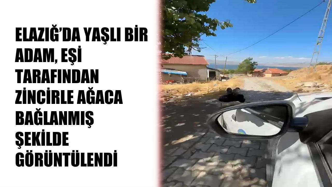Elazığ’da Yaşlı Adam Ağaca Zincirle Bağlanmış Halde Görüntülendi