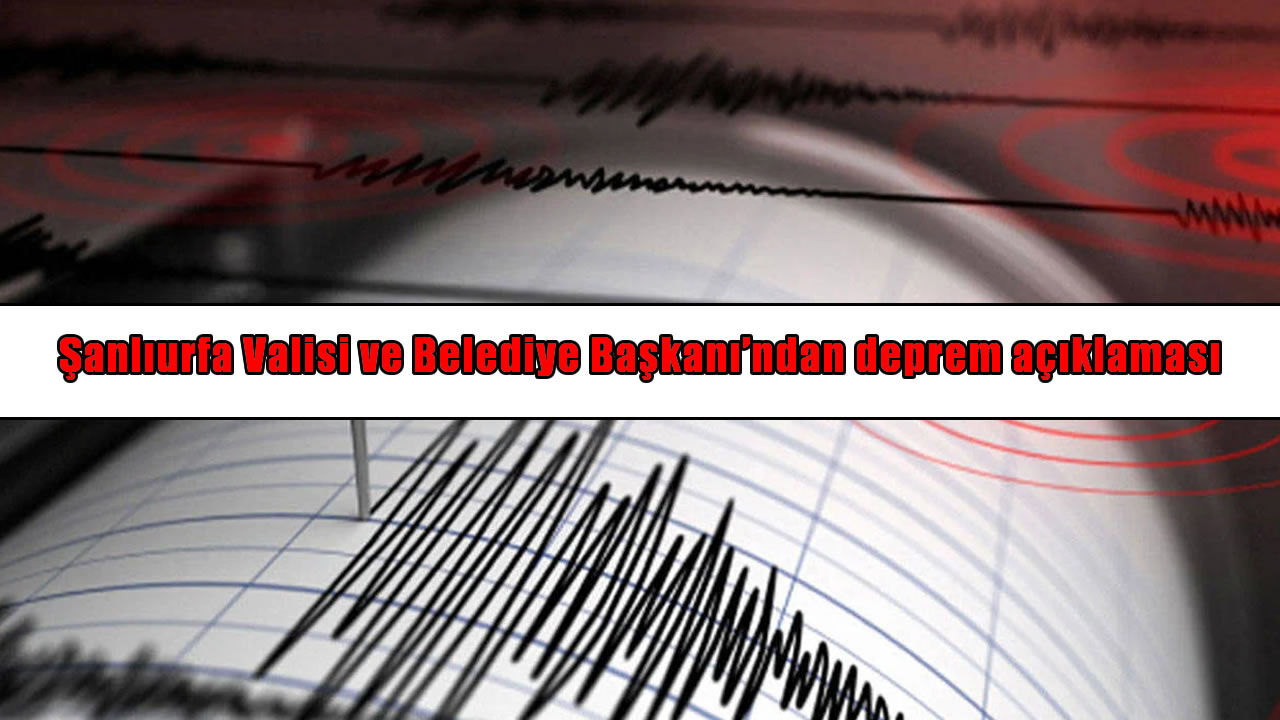 Şanlıurfa’daki deprem sonrası Vali Şıldak ve Belediye Başkanı Gürpınar’dan açıklama