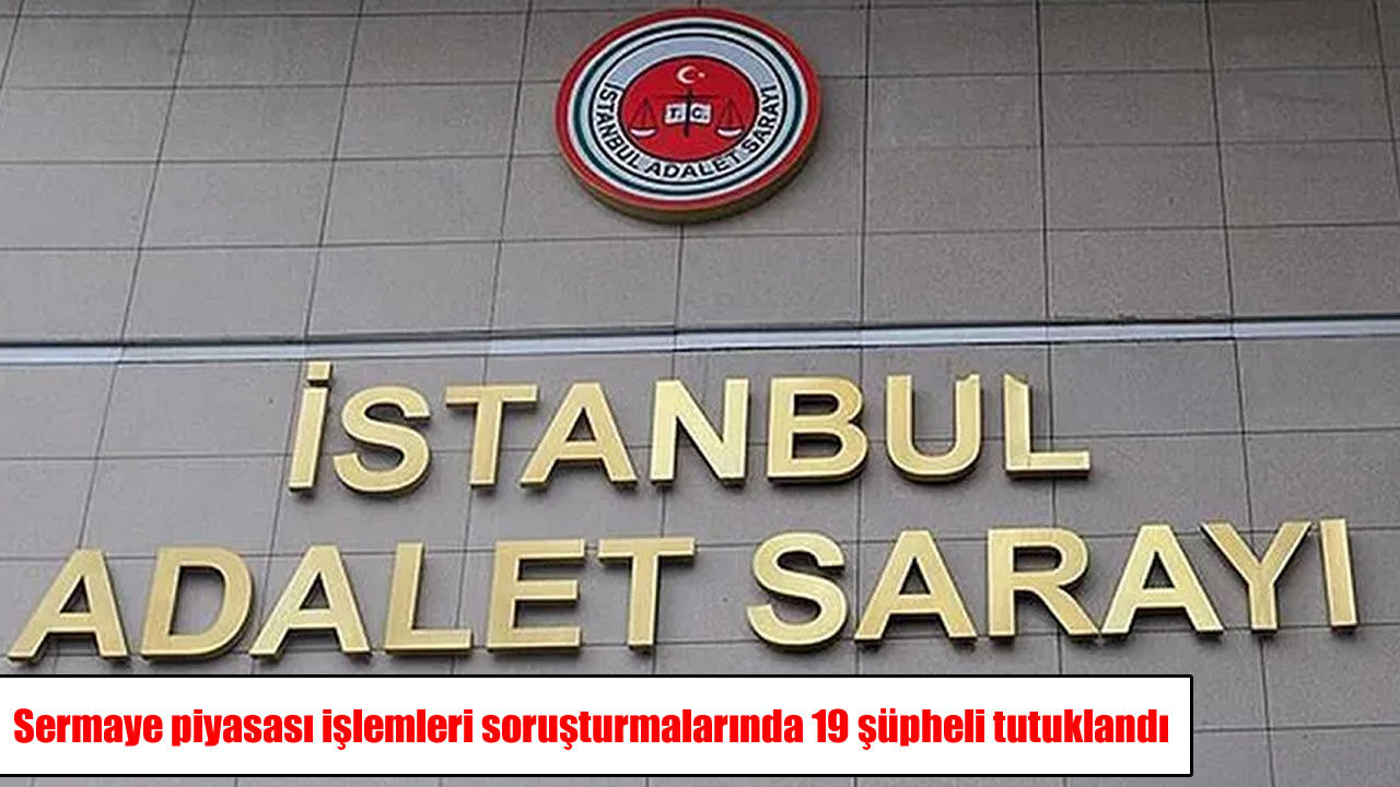 Sermaye piyasası soruşturmasında 21 şüpheliden 19’u tutuklandı