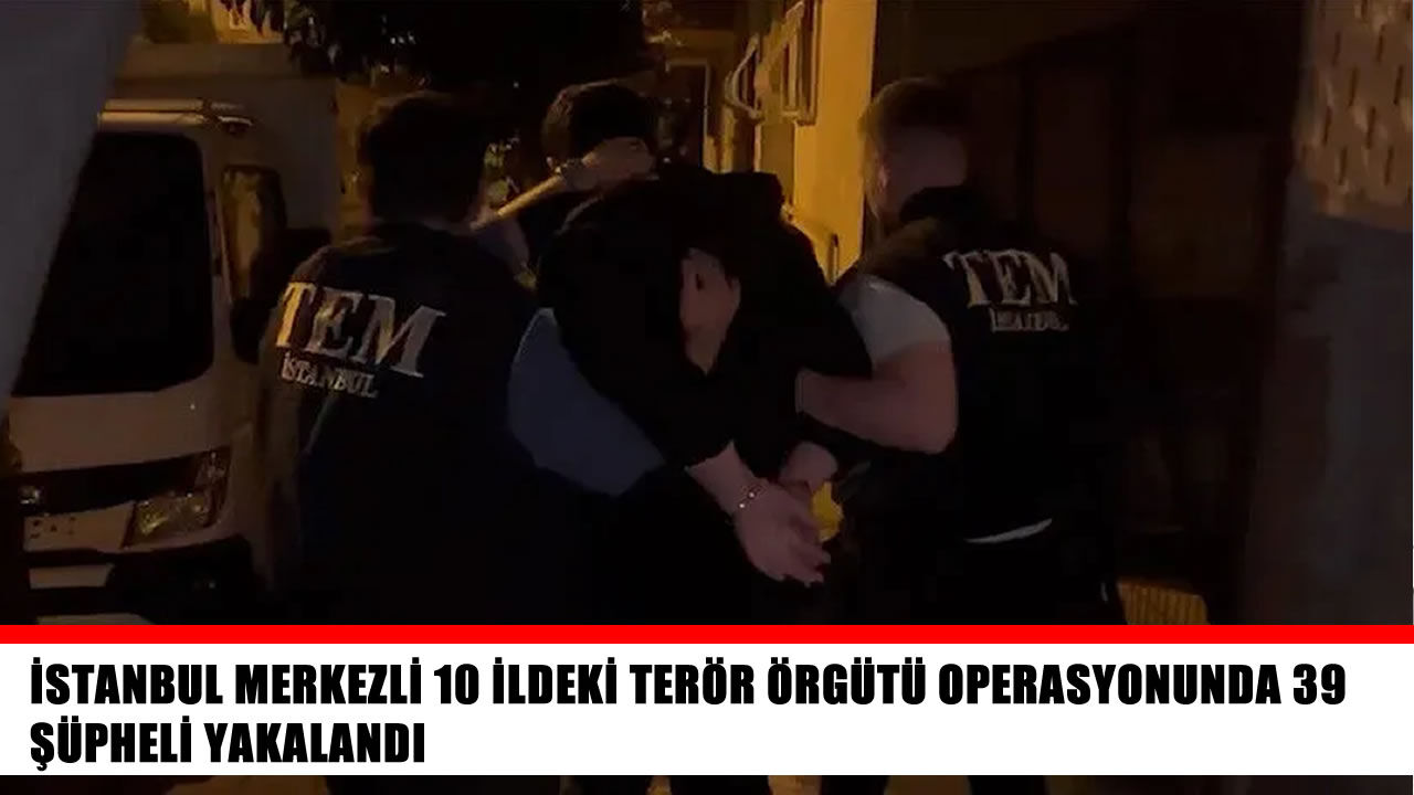 10 ilde terör operasyonu: 39 şüpheli gözaltında