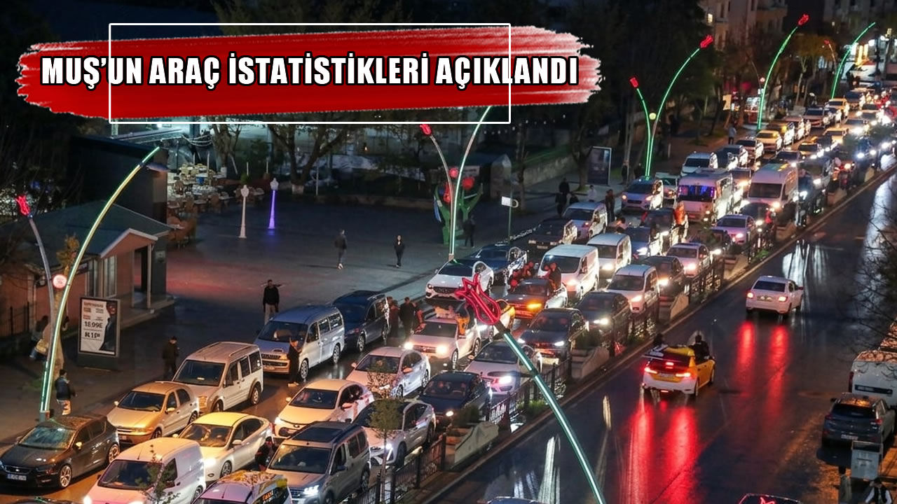 Muş’ta trafiğe kayıtlı araç sayısı artmaya devam ediyor