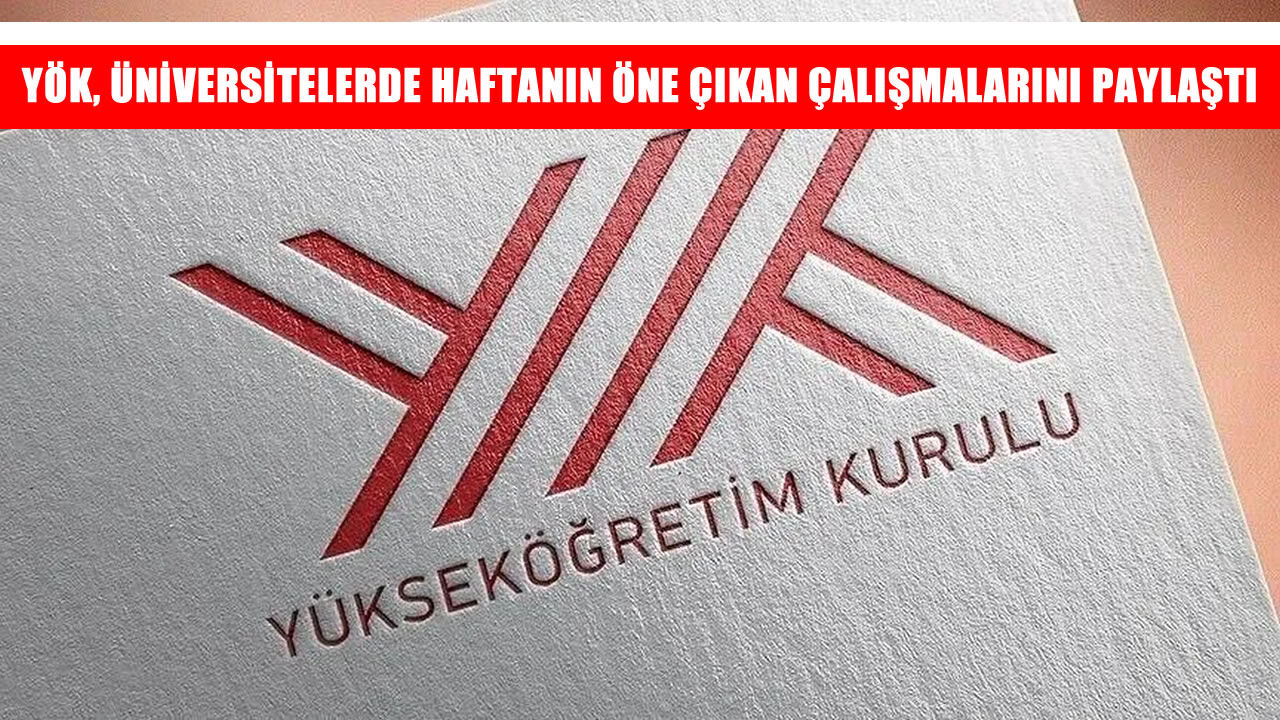 Üniversitelerden dikkat çeken bilimsel çalışmalar: YÖK haftanın öne çıkanlarını açıkladı