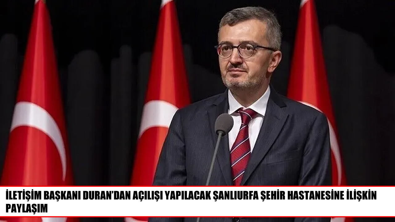 İletişim Başkanı Duran, Şanlıurfa Şehir Hastanesinin kapasitesini paylaştı
