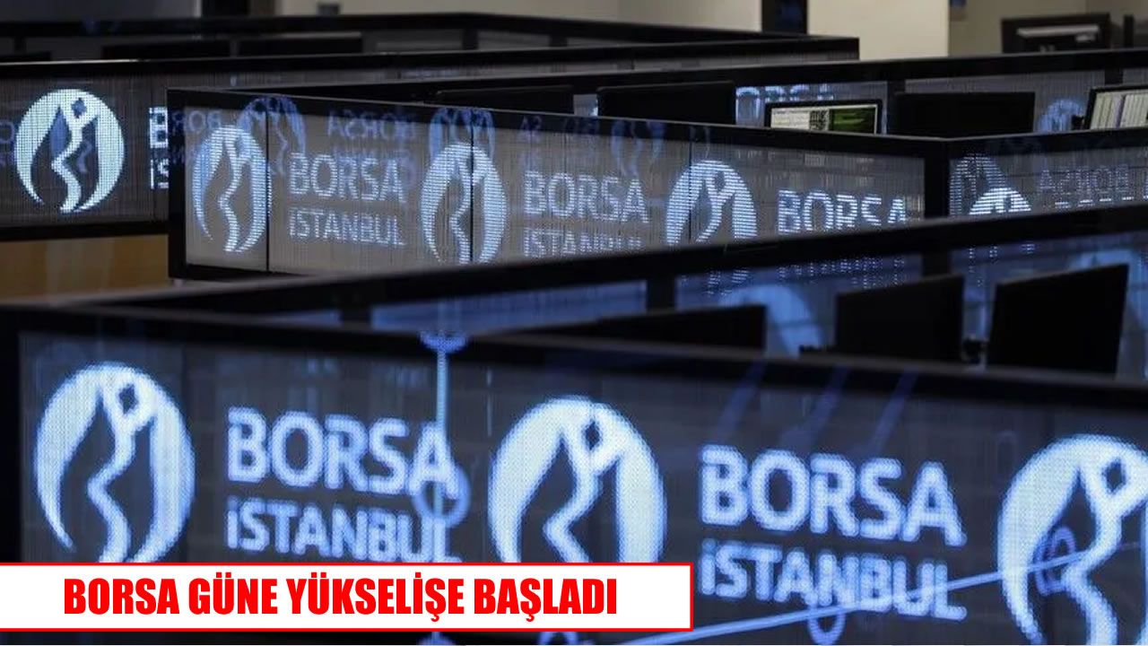 Borsa İstanbul güne yükselişle başladı