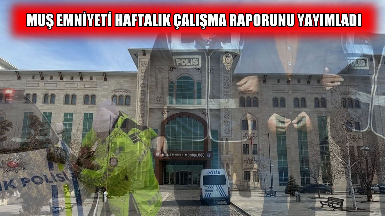 Muş Emniyet Müdürlüğü’nden bir haftalık asayiş ve güvenlik bilançosu
